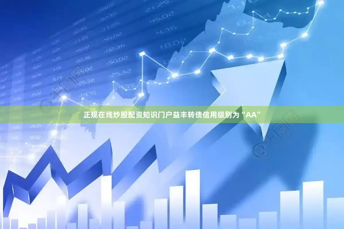 正规在线炒股配资知识门户益丰转债信用级别为“AA”
