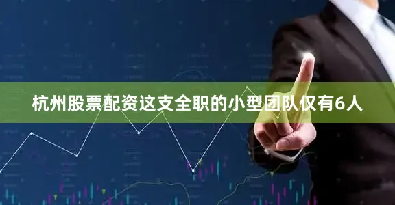 杭州股票配资这支全职的小型团队仅有6人