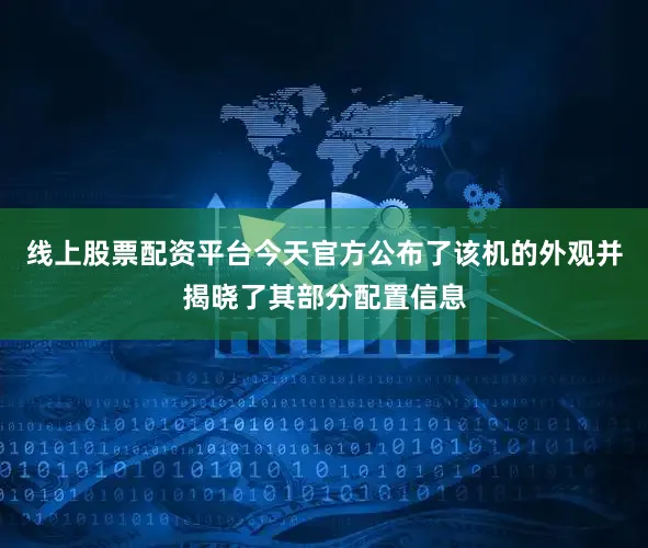 线上股票配资平台今天官方公布了该机的外观并揭晓了其部分配置信息