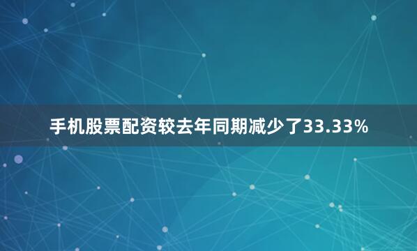 手机股票配资较去年同期减少了33.33%