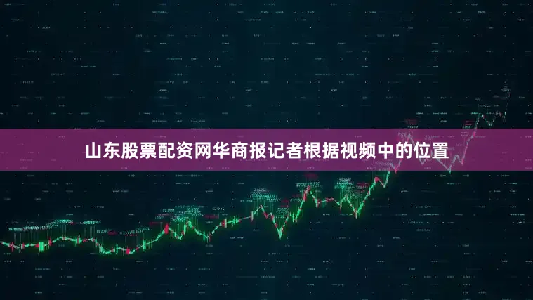 山东股票配资网华商报记者根据视频中的位置