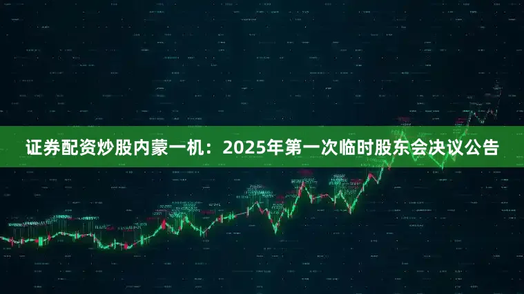 证券配资炒股内蒙一机：2025年第一次临时股东会决议公告