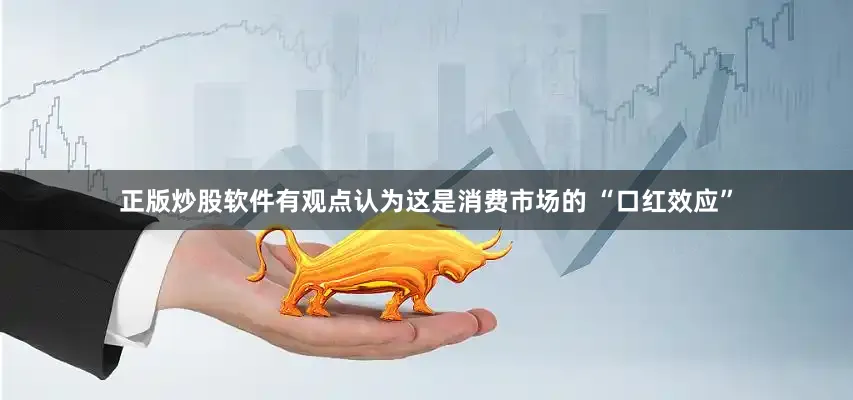 正版炒股软件有观点认为这是消费市场的 “口红效应”