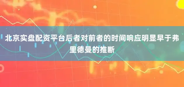 北京实盘配资平台后者对前者的时间响应明显早于弗里德曼的推断