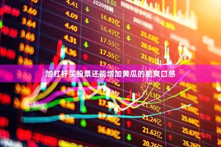 加杠杆买股票还能增加黄瓜的脆爽口感