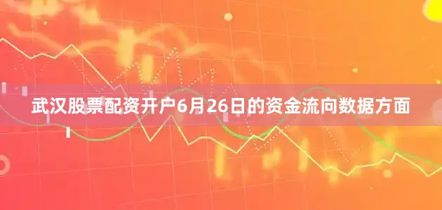 武汉股票配资开户6月26日的资金流向数据方面
