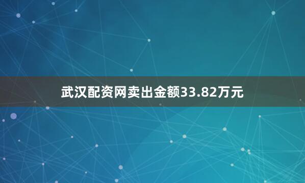 武汉配资网卖出金额33.82万元