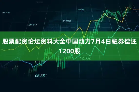 股票配资论坛资料大全中国动力7月4日融券偿还1200股