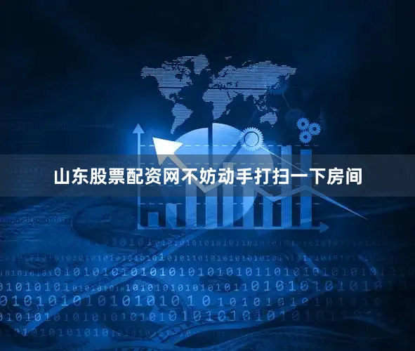 山东股票配资网不妨动手打扫一下房间