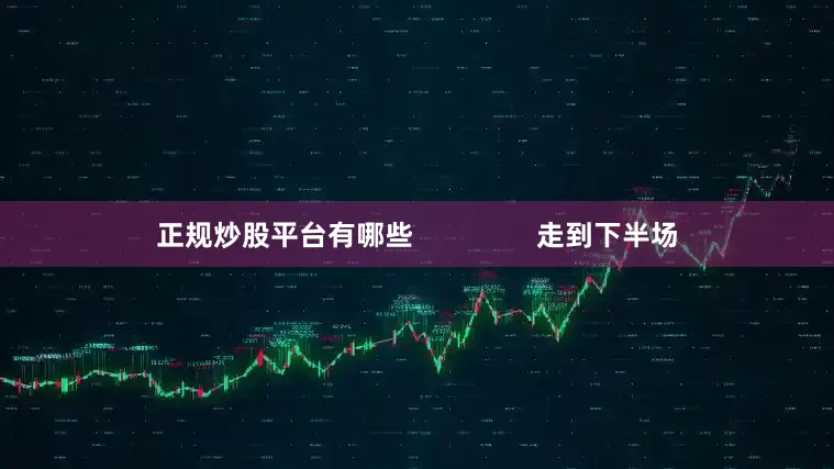 正规炒股平台有哪些                走到下半场