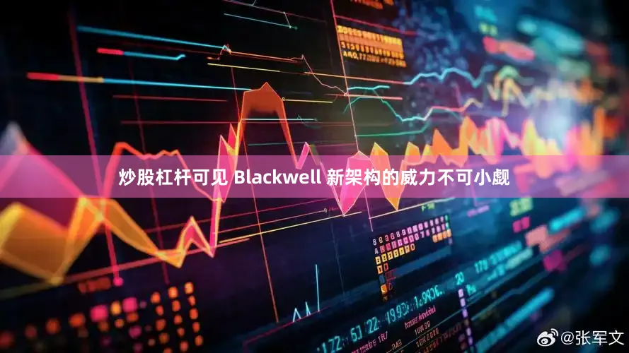炒股杠杆可见 Blackwell 新架构的威力不可小觑