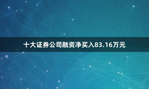 十大证券公司融资净买入83.16万元