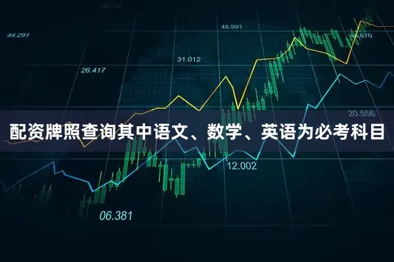 配资牌照查询其中语文、数学、英语为必考科目